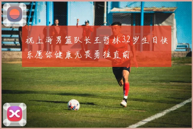 祝上海男篮队长王哲林32岁生日快乐愿你健康无畏勇往直前