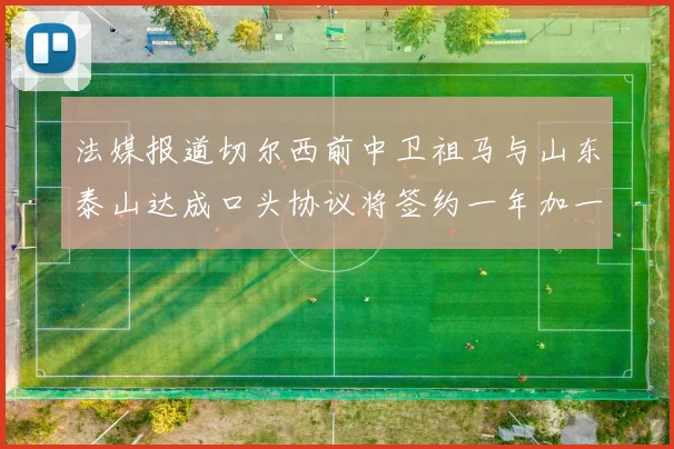 法媒报道切尔西前中卫祖马与山东泰山达成口头协议将签约一年加一年