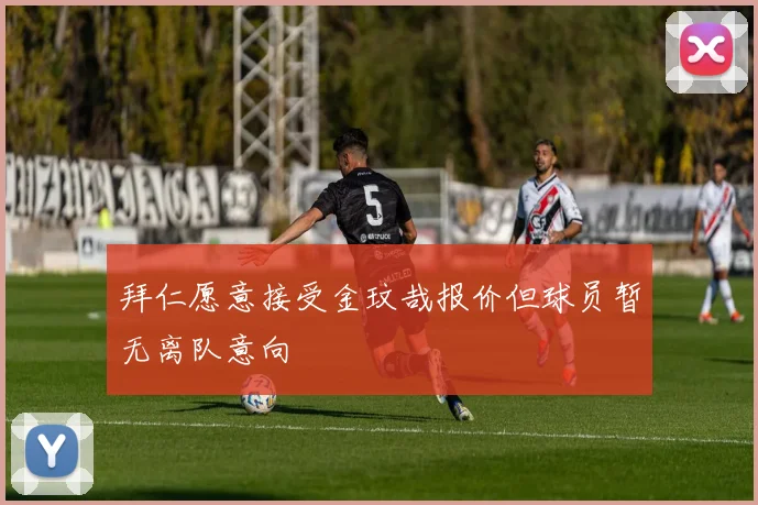 拜仁愿意接受金玟哉报价但球员暂无离队意向