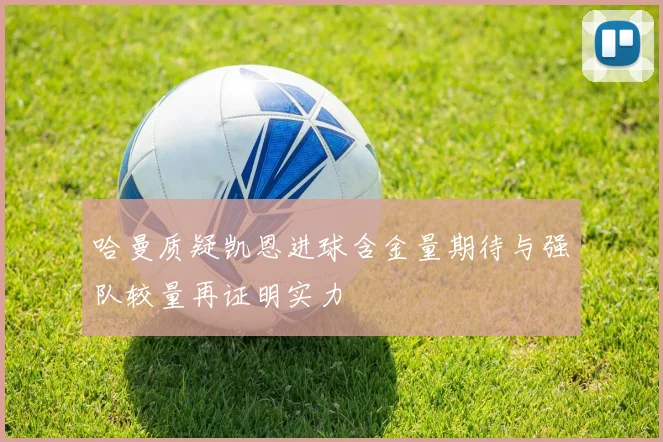 哈曼质疑凯恩进球含金量期待与强队较量再证明实力