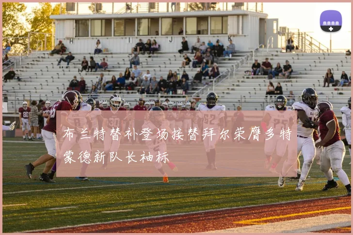 布兰特替补登场接替拜尔荣膺多特蒙德新队长袖标