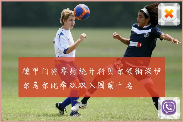 德甲门将零封统计科贝尔领衔诺伊尔乌尔比希双双入围前十名