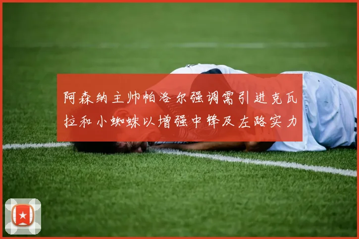 阿森纳主帅帕洛尔强调需引进克瓦拉和小蜘蛛以增强中锋及左路实力