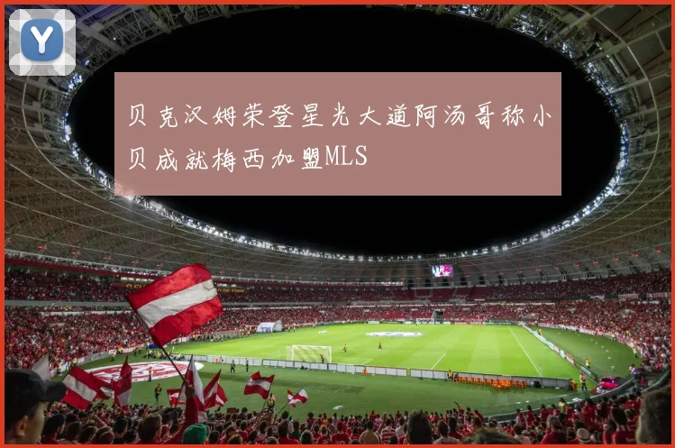 贝克汉姆荣登星光大道阿汤哥称小贝成就梅西加盟MLS