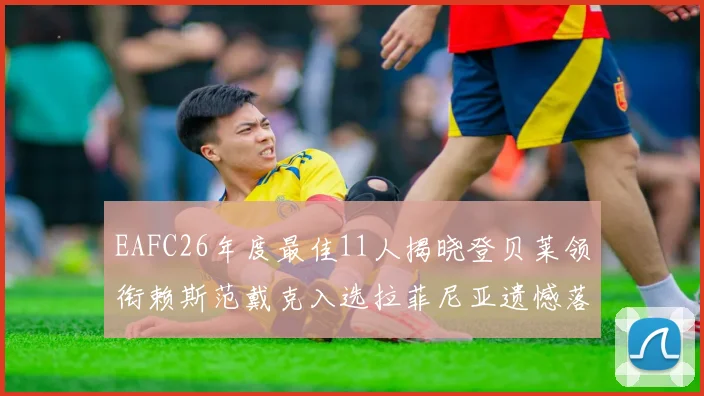 EAFC26年度最佳11人揭晓登贝莱领衔赖斯范戴克入选拉菲尼亚遗憾落选