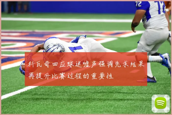 科瓦奇回应球迷嘘声强调先求结果再提升比赛过程的重要性