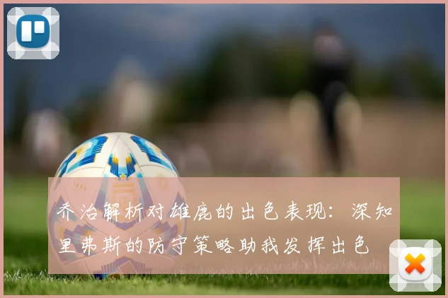 乔治解析对雄鹿的出色表现：深知里弗斯的防守策略助我发挥出色