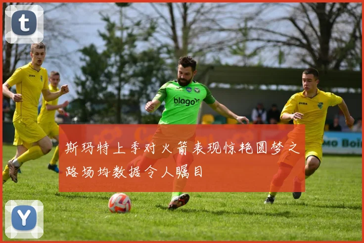 斯玛特上季对火箭表现惊艳圆梦之路场均数据令人瞩目