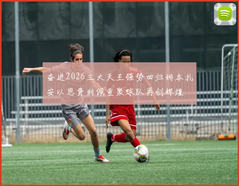 奋进2026三大天王强势回归姆本扎安以恩费利佩重聚球队再创辉煌